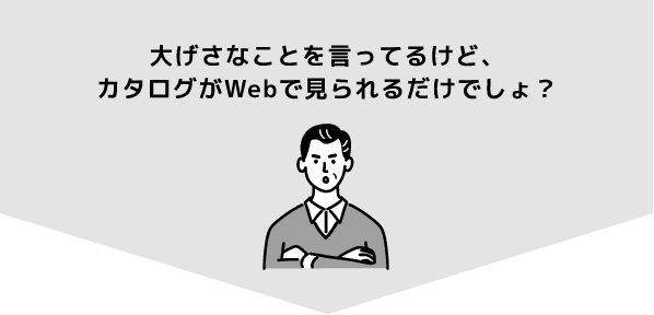 大げさなことを言ってるけど、カタログがWebで見られるだけでしょ？